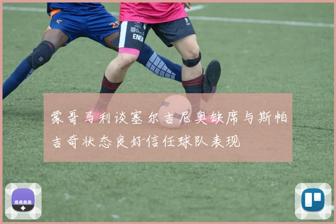 蒙哥马利谈塞尔吉尼奥缺席与斯帕吉奇状态良好信任球队表现