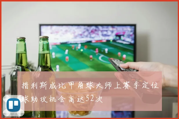 措利斯成比甲角球大师上赛季定位球助攻机会高达52次